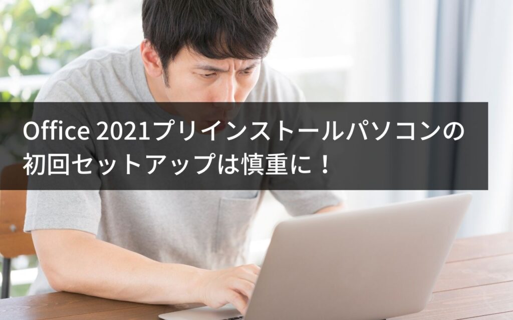 Office 2021プリインストールパソコンの初回セットアップは慎重に 